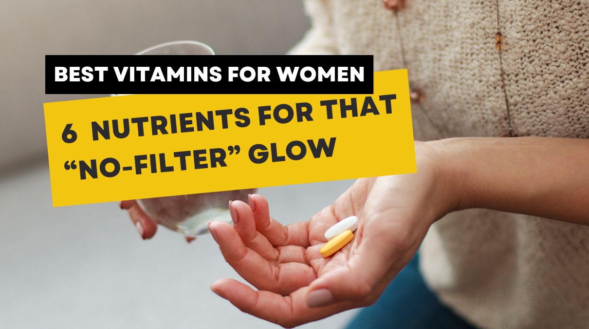 Best Vitamins for Women: 6 Must-Have Nutrients for That Fresh-Faced, “No-Filter” Glow
